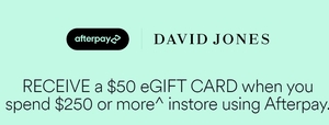 Receive a $50 David Jones eGift Card When You Spend $250 or More in 1 Transaction Using Afterpay @ David Jones (in-Store Only)