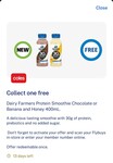 Free Dairy Farmers Protein Smoothie Chocolate or Banana and Honey 400mL at Coles @ Flybuys (Activation Required)