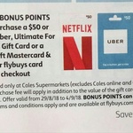 2000 Bonus Flybuys Points (Worth $10) $50 Netflix, Uber, Hoyts, Ultimate for Him Gift Cards, $100 Coles MC @ Coles