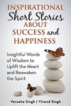 Inspirational Short Stories About Success And Happiness: Insightful Words of Wisdom to Uplift the Heart and Reawaken the Spirit 