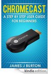 Chromecast A Step by Step User Guide for Beginners [Kindle Edition] $0 (Save $3.99)