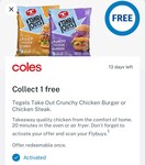 Free: Tegel Take Out Crunchy Chicken Burger (550g) or Chicken Steak (600g) at Coles @ Flybuys (Activation Required)